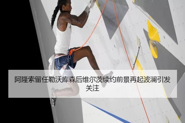 阿隆索留任勒沃库森后维尔茨续约前景再起波澜引发关注
