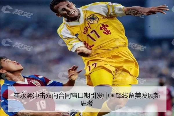 崔永熙冲击双向合同窗口期引发中国锋线留美发展新思考
