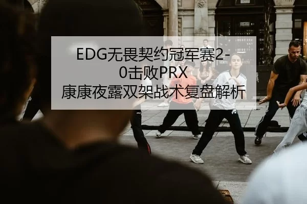 EDG无畏契约冠军赛2-0击败PRX 康康夜露双架战术复盘解析