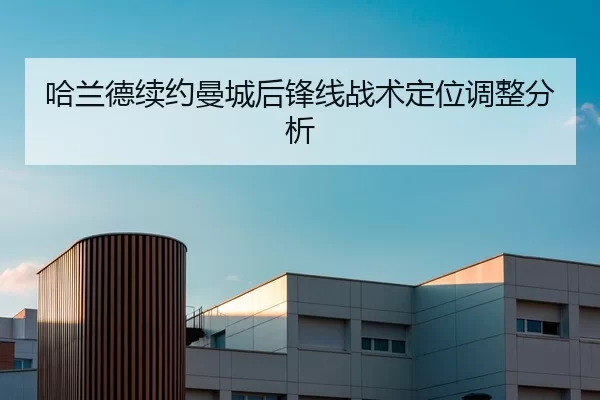 哈兰德续约曼城后锋线战术定位调整分析